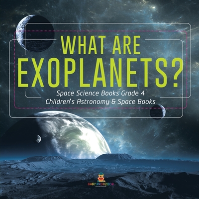 What Are Exoplanets? - Space Science Books Grade 4 - Children's Astronomy & Space Books - Baby Professor