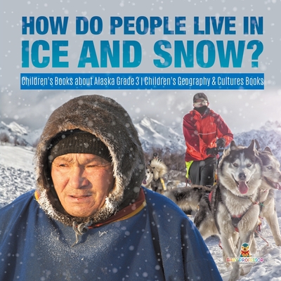 How Do People Live in Ice and Snow? - Children's Books about Alaska Grade 3 - Children's Geography & Cultures Books - Baby Professor