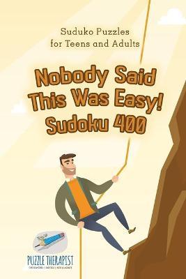 Nobody Said This Was Easy! Sudoku 400 - Suduko Puzzles for Teens and Adults - Puzzle Therapist