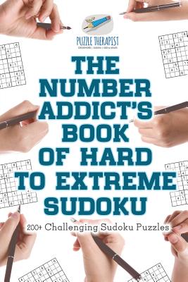 The Number Addict's Book of Hard to Extreme Sudoku - 200+ Challenging Sudoku Puzzles - Puzzle Therapist