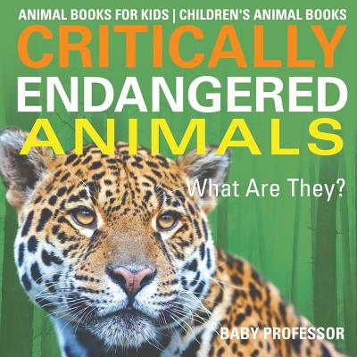 Coperta cărții 'Critically Endangered Animals: What Are They? Animal Books for Kids - Children's Animal Books - Baby Professor'