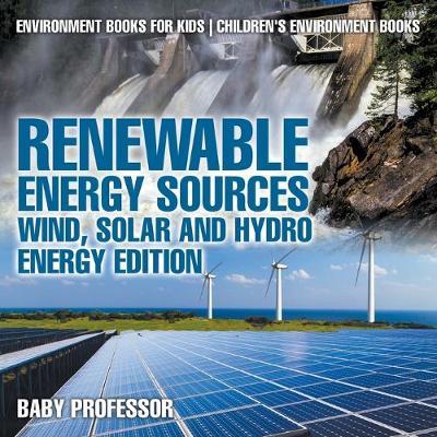 Renewable Energy Sources - Wind, Solar and Hydro Energy Edition: Environment Books for Kids - Children's Environment Books - Baby Professor