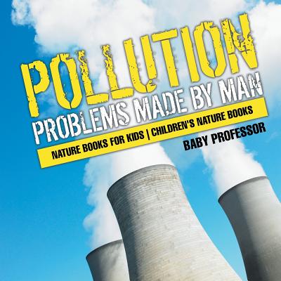 Pollution: Problems Made by Man - Nature Books for Kids - Children's Nature Books - Baby Professor