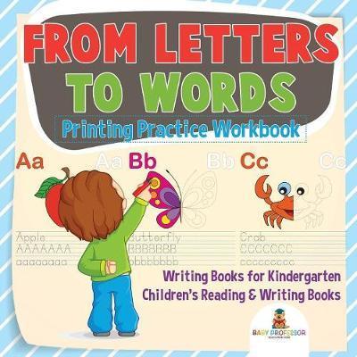 From Letters to Words - Printing Practice Workbook - Writing Books for Kindergarten Children's Reading & Writing Books - Baby Professor