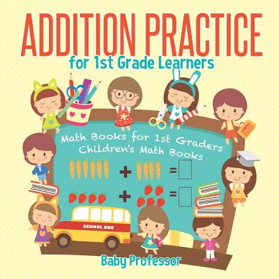 Addition Practice for 1st Grade Learners - Math Books for 1st Graders - Children's Math Books - Baby Professor