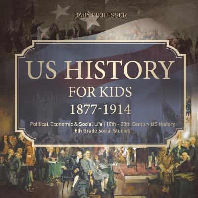 US History for Kids 1877-1914 - Political, Economic & Social Life 19th - 20th Century US History 6th Grade Social Studies - Baby Professor