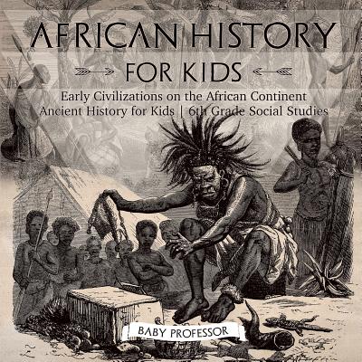 Coperta cărții 'African History for Kids - Early Civilizations on the African Continent - Ancient History for Kids - 6th Grade Social'