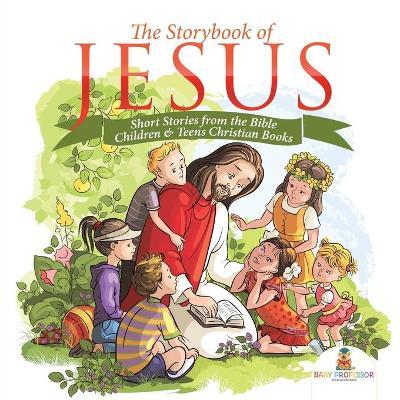 The Storybook of Jesus - Short Stories from the Bible Children & Teens Christian Books - Baby Professor