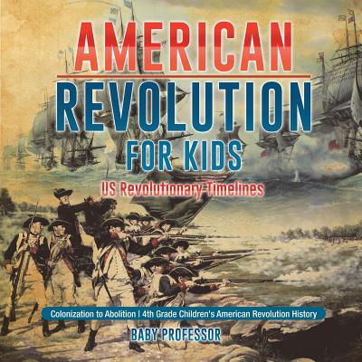 American Revolution for Kids - US Revolutionary Timelines - Colonization to Abolition - 4th Grade Children's American Revolution History - Baby Professor