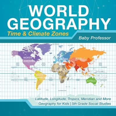 World Geography - Time & Climate Zones - Latitude, Longitude, Tropics, Meridian and More - Geography for Kids - 5th Grade Social Studies - Baby Professor