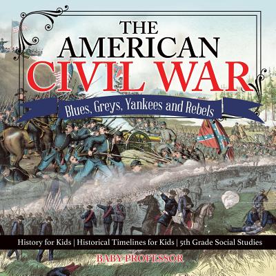 The American Civil War - Blues, Greys, Yankees and Rebels. - History for Kids - Historical Timelines for Kids - 5th Grade Social Studies - Baby Professor