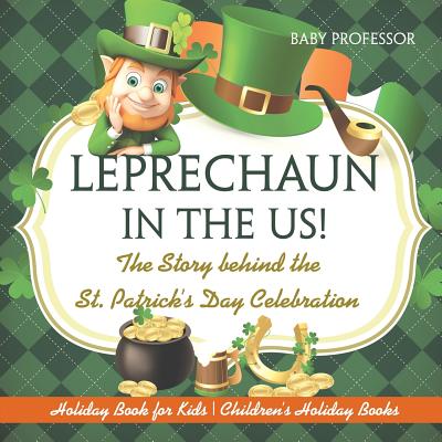 Leprechaun In The US! The Story behind the St. Patrick's Day Celebration - Holiday Book for Kids - Children's Holiday Books - Baby Professor