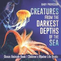 Creatures from the Darkest Depths of the Sea - Ocean Animals Book - Children's Marine Life Books - Baby Professor