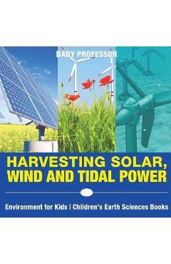 Coperta cărții 'Harvesting Solar, Wind and Tidal Power - Environment for Kids - Children's Earth Sciences Books - Baby Professor'