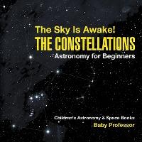 The Sky Is Awake! The Constellations - Astronomy for Beginners - Children's Astronomy & Space Books - Baby Professor