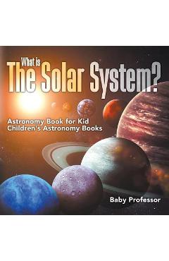 Coperta cărții 'What is The Solar System? Astronomy Book for Kids Children's Astronomy Books - Baby Professor'