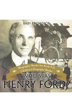 Coperta cărții 'Who Was Henry Ford? - Biography Books for Kids 9-12 - Children's Biography Books - Baby Professor'