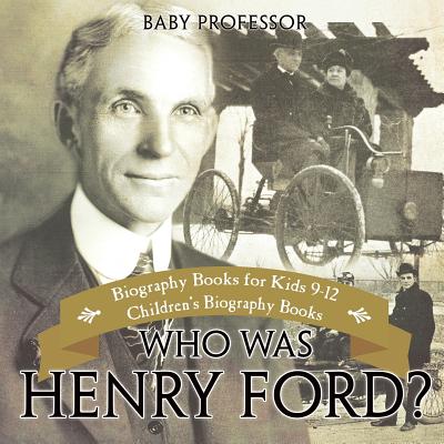Who Was Henry Ford? - Biography Books for Kids 9-12 - Children's Biography Books - Baby Professor