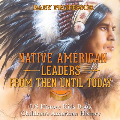 Native American Leaders From Then Until Today - US History Kids Book - Children's American History - Baby Professor