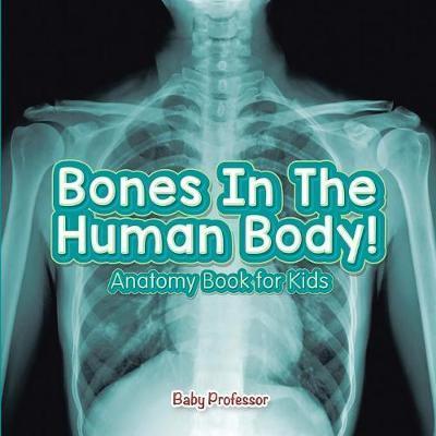 Bones In The Human Body! Anatomy Book for Kids - Baby Professor