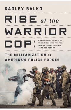 Rise of the Warrior Cop: The Militarization of America's Police Forces - Radley Balko