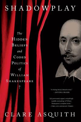 Shadowplay: The Hidden Beliefs and Coded Politics of William Shakespeare - Clare Asquith