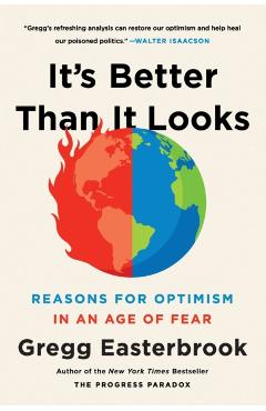 It's Better Than It Looks: Reasons for Optimism in an Age of Fear - Gregg Easterbrook