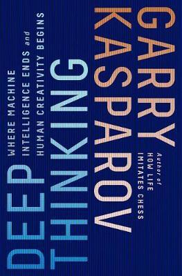 Deep Thinking: Where Machine Intelligence Ends and Human Creativity Begins - Garry Kasparov
