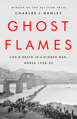 Ghost Flames: Life and Death in a Hidden War, Korea 1950-1953 - Charles J. Hanley