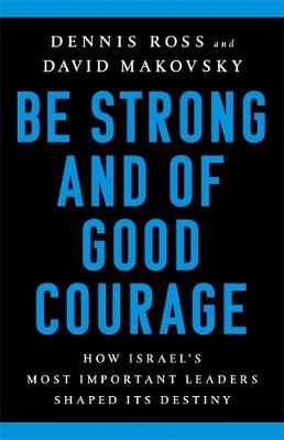 Be Strong and of Good Courage: How Israel's Most Important Leaders Shaped Its Destiny - Dennis Ross