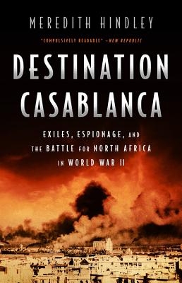 Destination Casablanca: Exile, Espionage, and the Battle for North Africa in World War II - Meredith Hindley