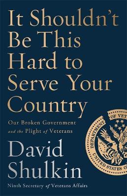 It Shouldn't Be This Hard to Serve Your Country: Our Broken Government and the Plight of Veterans - David Shulkin