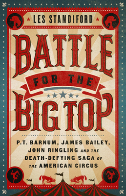 Battle for the Big Top: P.T. Barnum, James Bailey, John Ringling, and the Death-Defying Saga of the American Circus - Les Standiford