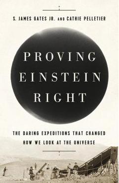 Coperta cărții 'Proving Einstein Right: The Daring Expeditions That Changed How We Look at the Universe - S. James Gates'