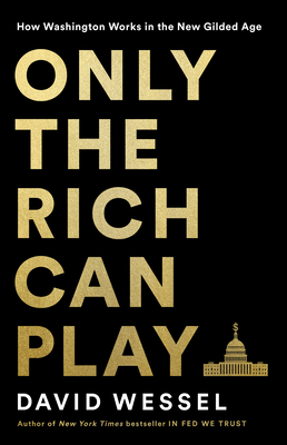 Only the Rich Can Play: How Washington Works in the New Gilded Age - David Wessel