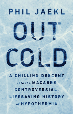 Out Cold: A Chilling Descent Into the Macabre, Controversial, Lifesaving History of Hypothermia - Phil Jaekl