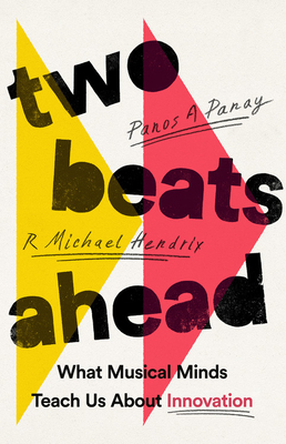 Two Beats Ahead: What Musical Minds Teach Us about Innovation - Panos A. Panay