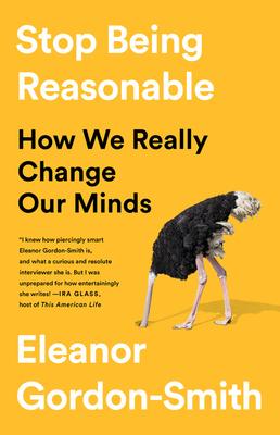 Stop Being Reasonable: How We Really Change Our Minds - Eleanor Gordon-smith