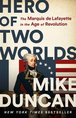 Hero of Two Worlds: The Marquis de Lafayette in the Age of Revolution - Mike Duncan