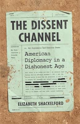 The Dissent Channel: American Diplomacy in a Dishonest Age - Elizabeth Shackelford