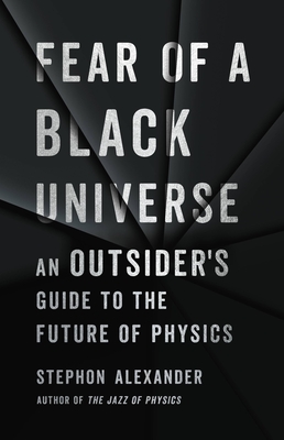 Fear of a Black Universe: An Outsider's Guide to the Future of Physics - Stephon Alexander