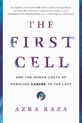 The First Cell: And the Human Costs of Pursuing Cancer to the Last - Azra Raza