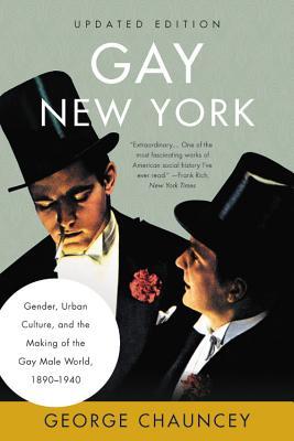 Gay New York: Gender, Urban Culture, and the Making of the Gay Male World, 1890-1940 - George Chauncey