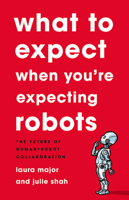 What to Expect When You're Expecting Robots: The Future of Human-Robot Collaboration - Laura Major