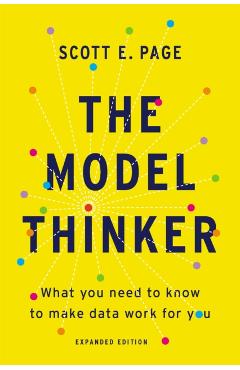 The Model Thinker: What You Need to Know to Make Data Work for You - Scott E. Page