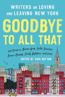 Goodbye to All That (Revised Edition): Writers on Loving and Leaving New York - Sari Botton