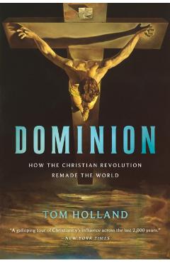 Dominion: How the Christian Revolution Remade the World - Tom Holland
