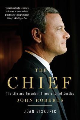 The Chief: The Life and Turbulent Times of Chief Justice John Roberts - Joan Biskupic
