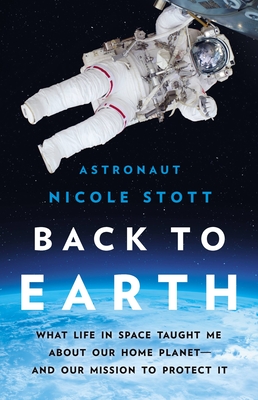 Back to Earth: What Life in Space Taught Me about Our Home Planet--And Our Mission to Protect It - Nicole Stott