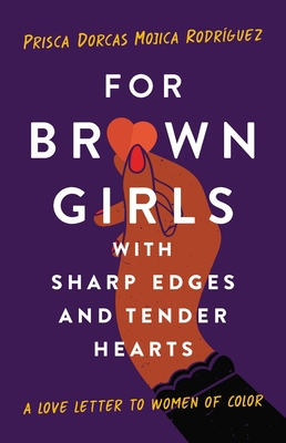 For Brown Girls with Sharp Edges and Tender Hearts: A Love Letter to Women of Color - Prisca Dorcas Mojica Rodriguez